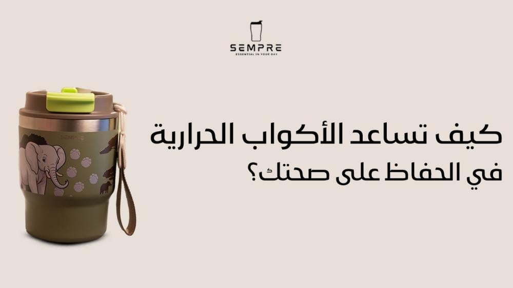 كيف تساعد الأكواب الحرارية في الحفاظ على صحتك؟
