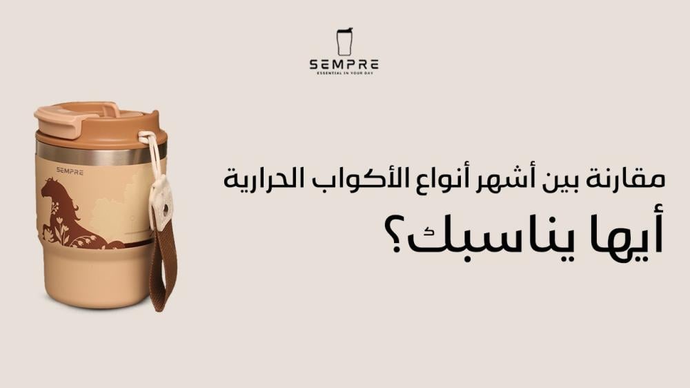 مقارنة بين أشهر أنواع الأكواب الحرارية: أيها يناسبك؟