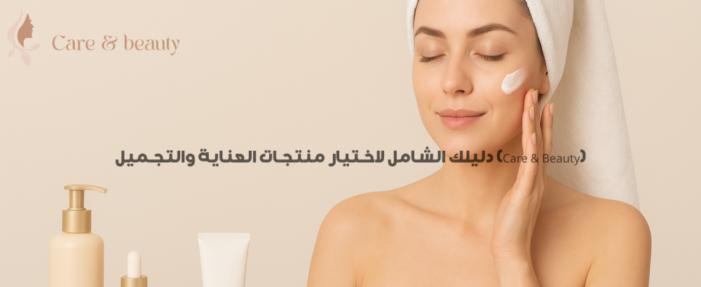 Skin Care & Beauty دليلك الشامل لاختيار منتجات العناية والتجميل