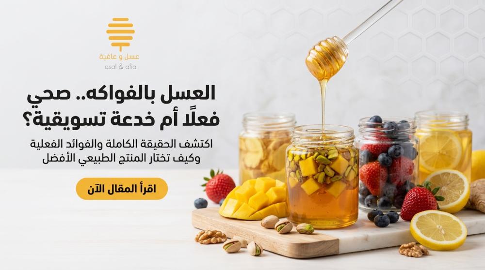 العسل والفواكه في السعودية: هل هو صحي فعلًا أم مجرد نكهة؟ الدليل الكامل