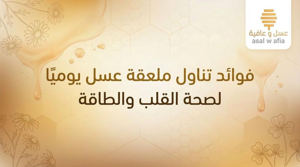 فوائد تناول ملعقة عسل يوميا لصحة القلب والطاقة
