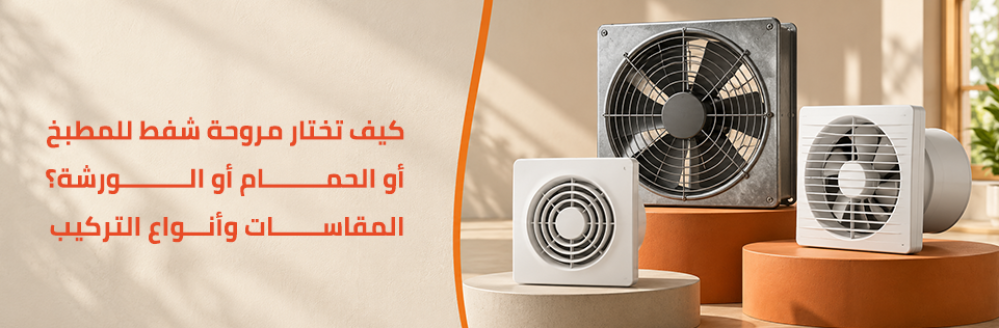 كيف تختار مروحة شفط للمطبخ والحمام والورش