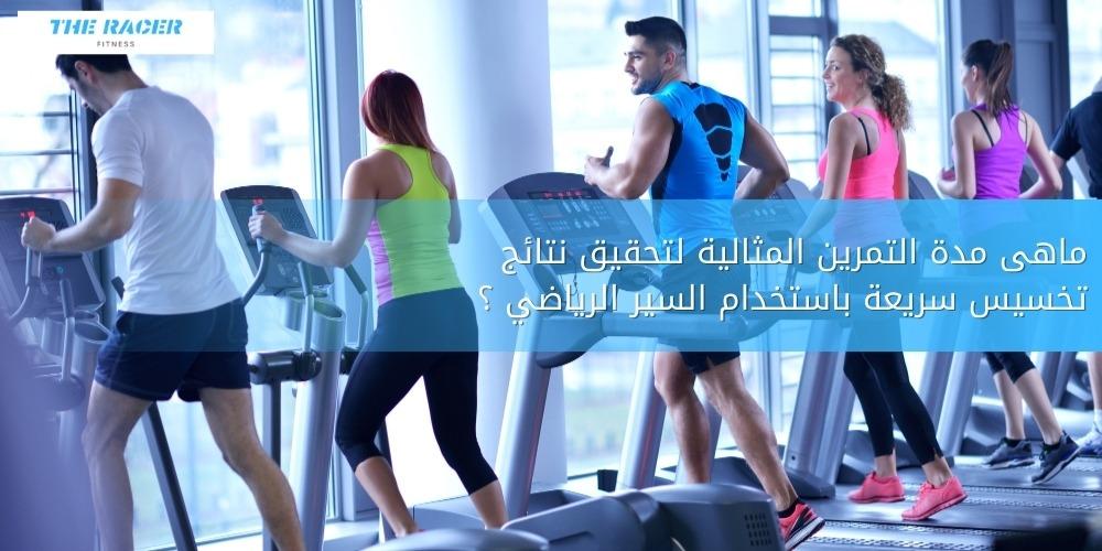 ماهى مدة التمرين المثالية لتحقيق نتائج تخسيس سريعة باستخدام السير الرياضي ؟