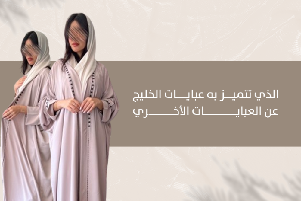 الذي تتميز به عبايات الخليج عن أي عبايات أخرى