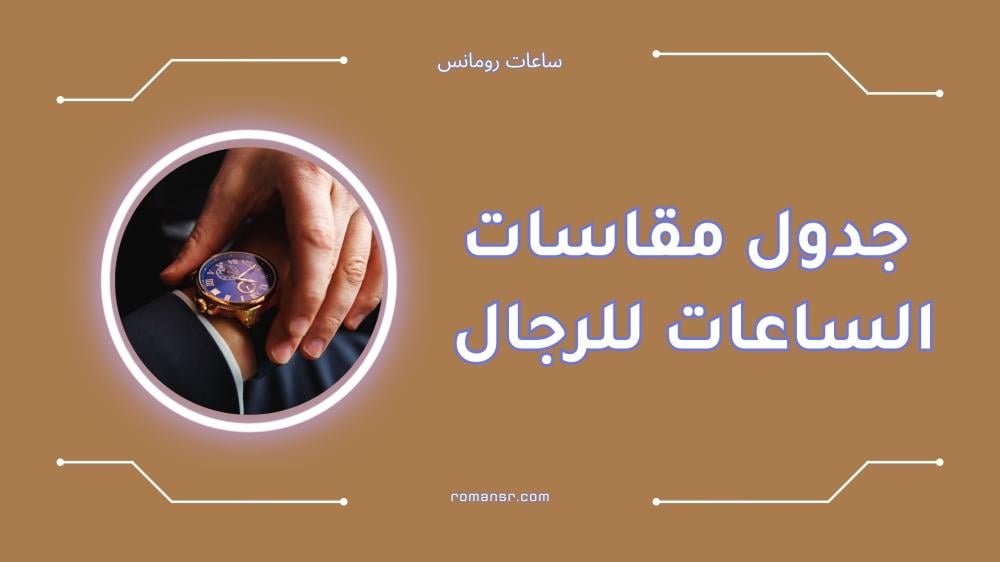 جدول مقاسات الساعات الرجاليه | كيف تختار المقاس المناسب؟