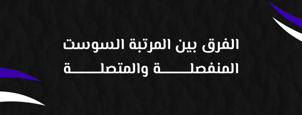 الفرق بين المرتبة السوست المنفصلة والمتصلة