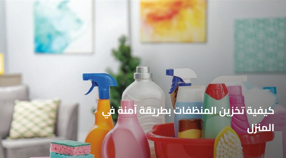 كيفية تخزين المنظفات بطريقة آمنة في المنزل لحماية عائلتك