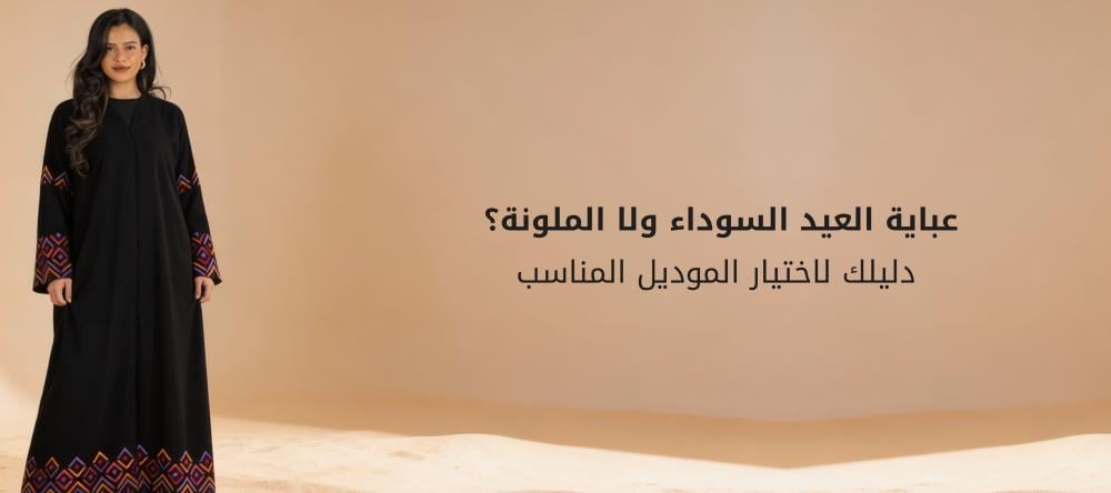 عباية العيد السوداء ولا الملونة؟ دليلك لاختيار الموديل المناسب