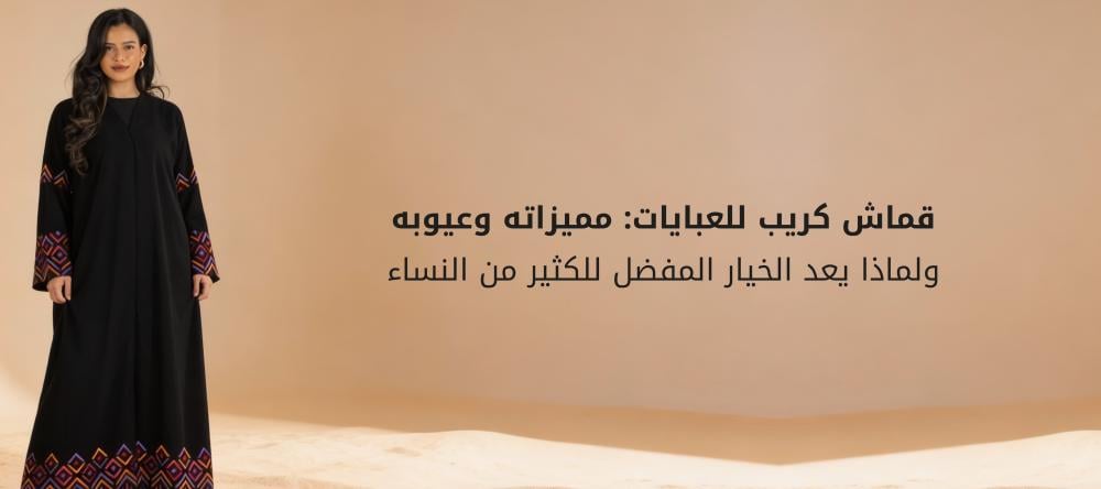 قماش كريب للعبايات: مميزاته وعيوبه ولماذا يعد الخيار المفضل للكثير من النساء