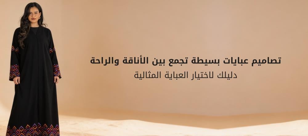 تصاميم عبايات بسيطة تجمع بين الأناقة والراحة | دليلك لاختيار العباية المثالية