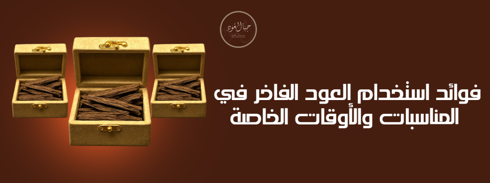 فوائد استخدام العود الفاخر في المناسبات والأوقات الخاصة