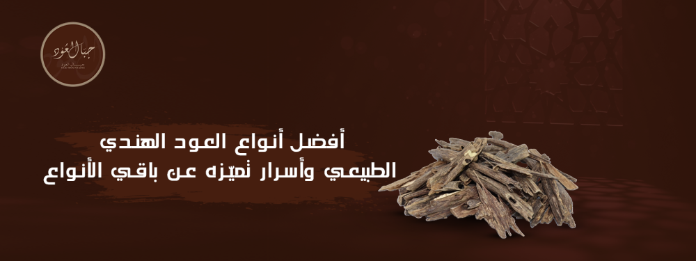 أفضل أنواع العود الهندي الطبيعي وأسرار تميّزه عن باقي الأنواع