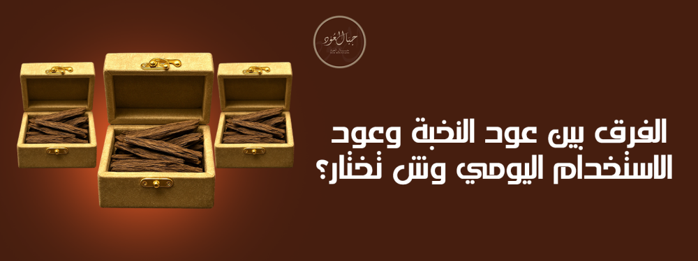 الفرق بين عود النخبة وعود الاستخدام اليومي – وش تختار؟