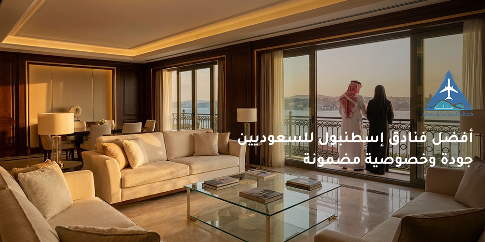 أفضل فنادق إسطنبول للسعوديين  جودة وخصوصية مضمونة