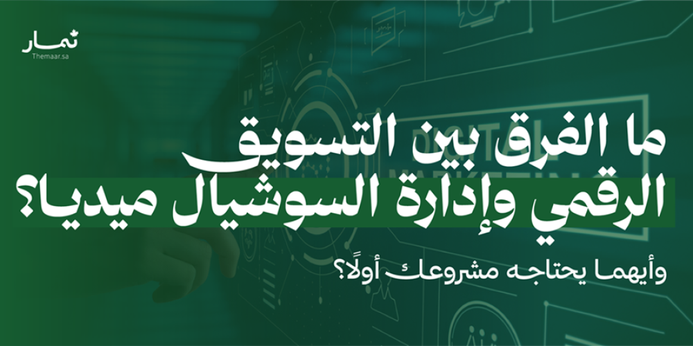 ما الفرق بين التسويق الرقمي وإدارة السوشيال ميديا؟ وأيهما يحتاجه مشروعك أولًا؟