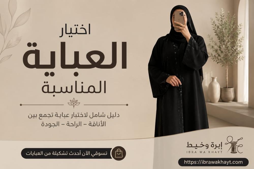 دليل اختيار العباية المناسبة لإطلالة تجمع بين الأناقة والراحة
