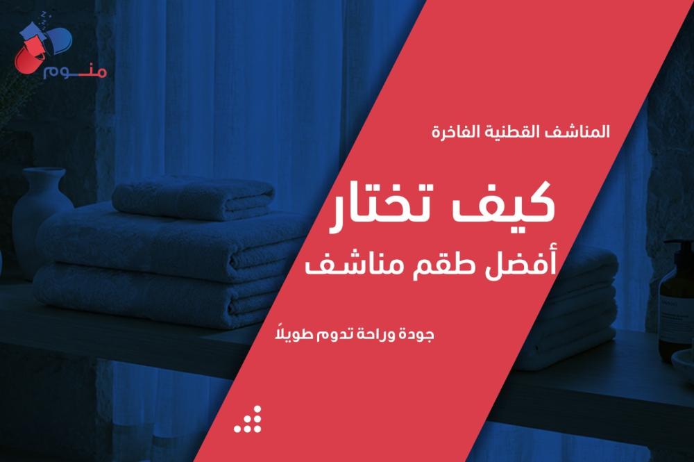 المناشف القطنية الفاخرة: كيف تختار أفضل طقم مناشف لجودة تدوم؟