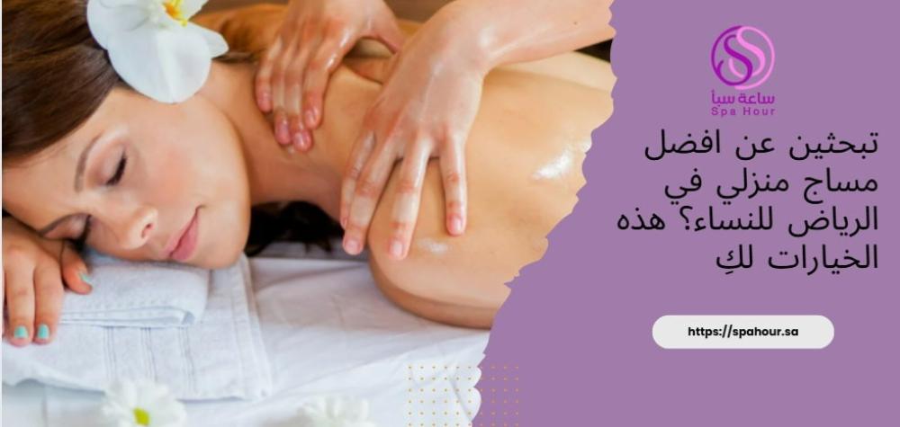 تبحثين عن افضل مساج منزلي في الرياض للنساء؟ هذه الخيارات لكِ