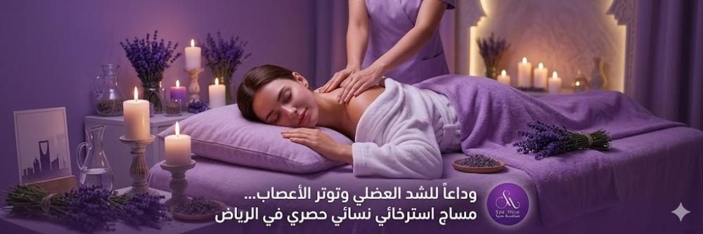 وداعاً للشد العضلي وتوتر الأعصاب مع مساج استرخائي للنساء في الرياض