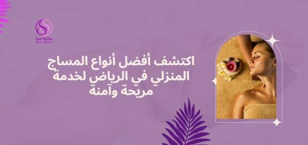 اكتشف أفضل أنواع المساج المنزلي في الرياض لخدمة مريحة وآمنة