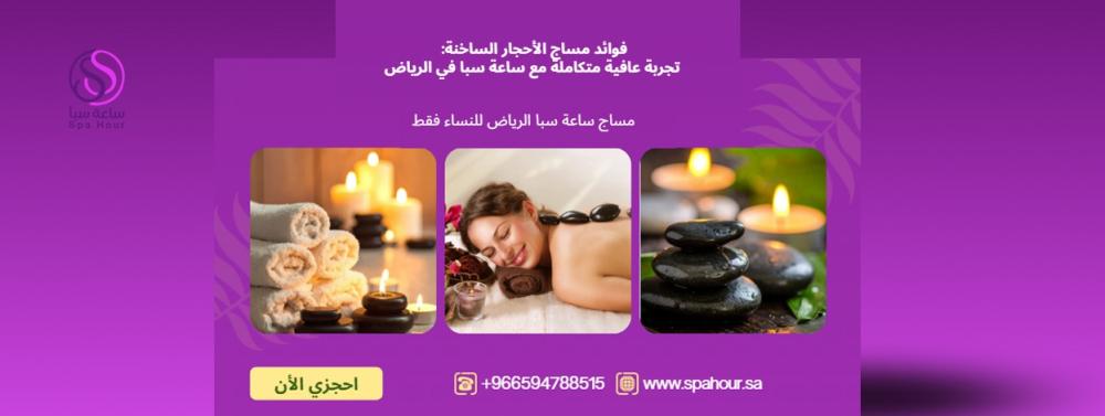 فوائد مساج الأحجار الساخنة: تجربة عافية متكاملة مع ساعة سبا في الرياض