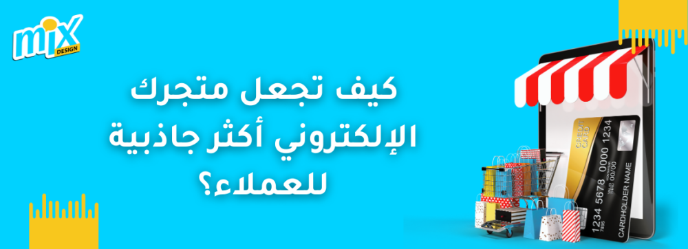 كيف تجعل متجرك الإلكتروني أكثر جاذبية للعملاء؟