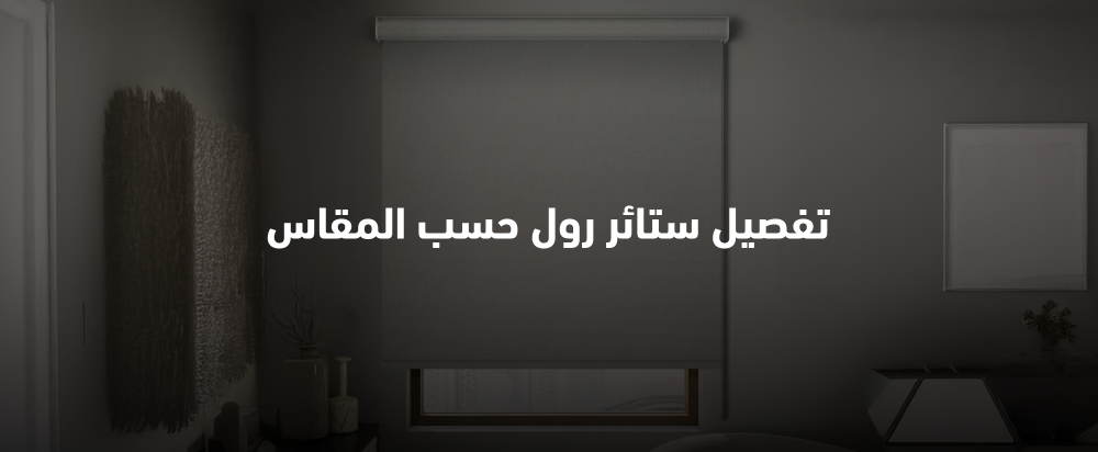 تفصيل ستائر رول حسب المقاس الطريقة المثلى لجعل منزلك أكثر جمالًا وراحة