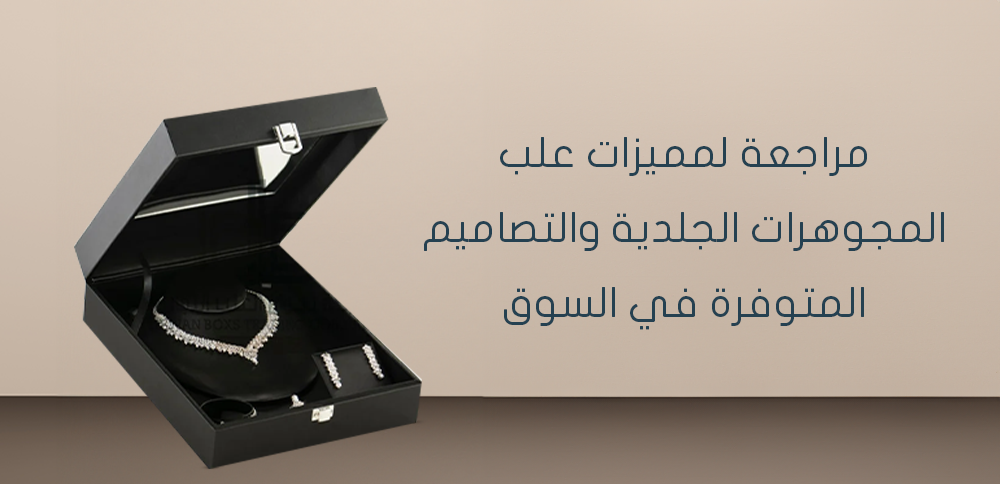 مراجعة لمميزات علب المجوهرات الجلدية و التصاميم المتوفرة في السوق