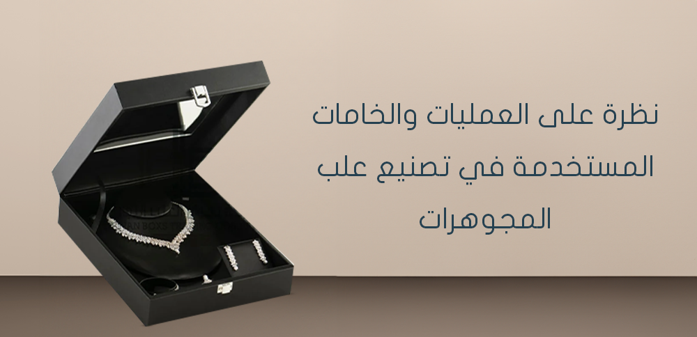 نظرة على العمليات والخامات المستخدمة في تصنيع علب المجوهرات