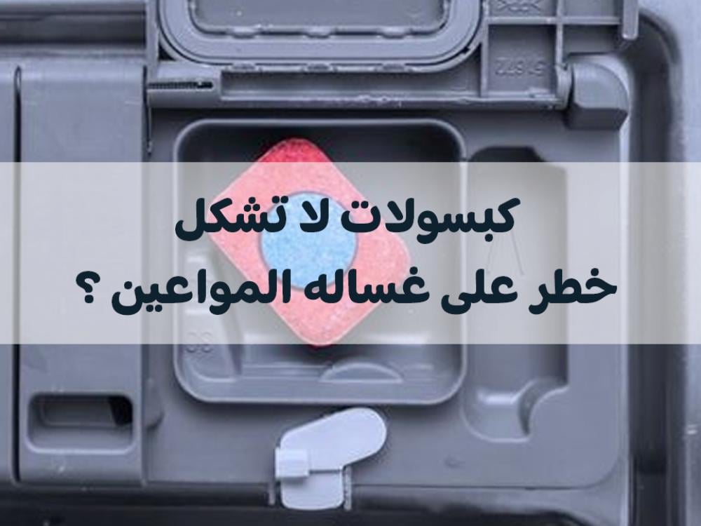 غساله المواعين وهل الكبسولات تشكل خطر عليها؟