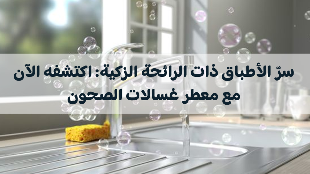 معطر غسالات الصحون: سرّ الأطباق ذات الرائحة الزكية