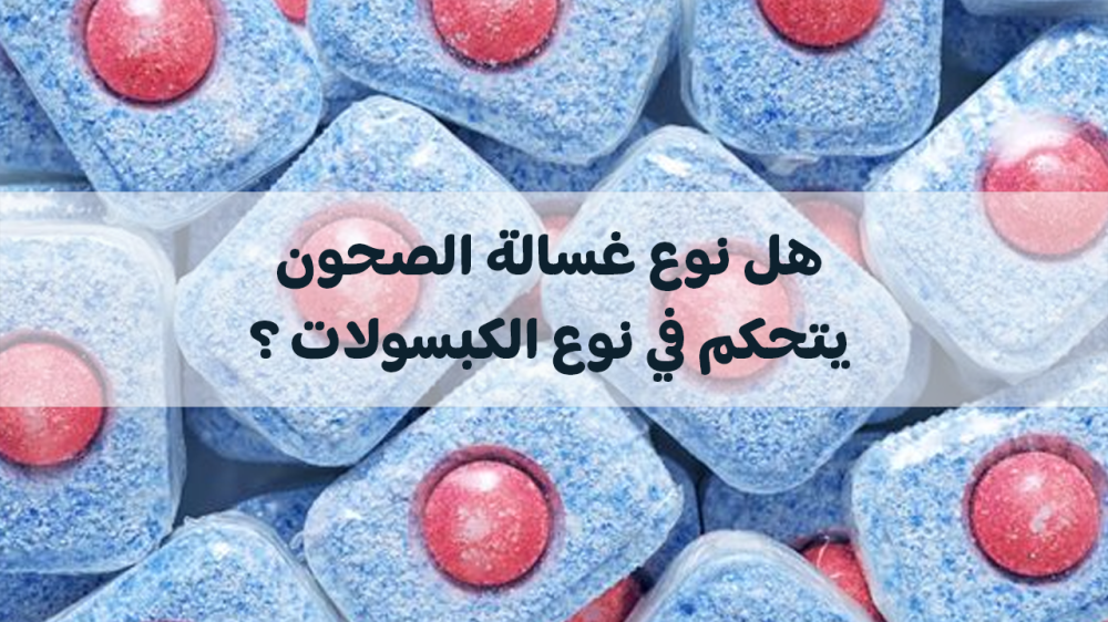 غسالة الصحون ومدى تحكمها في نوع الكبسولات