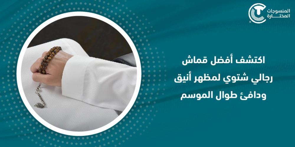 اكتشف أفضل قماش رجالي شتوي لمظهر أنيق ودافئ طوال الموسم