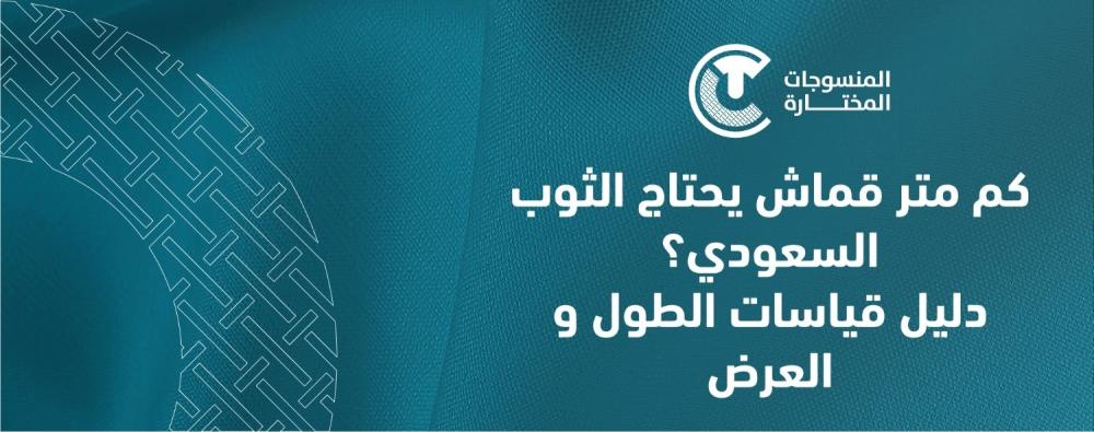 كم متر قماش يحتاج الثوب السعودي؟