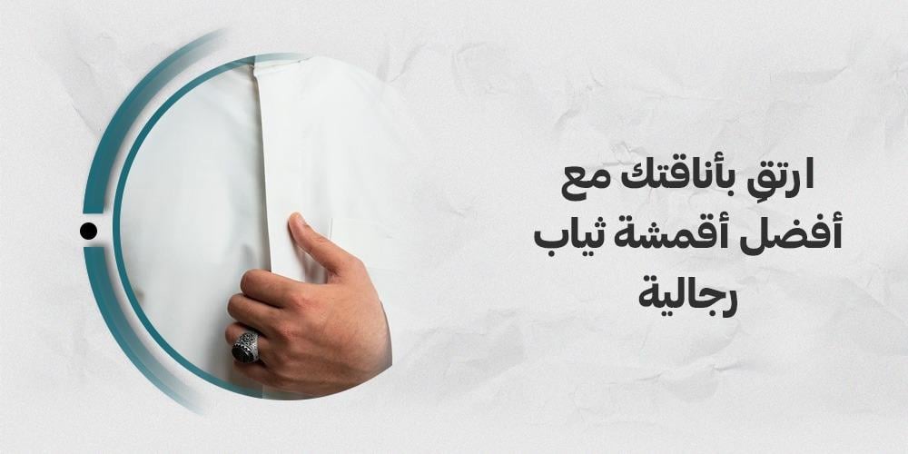 ارتقِ بأناقتك مع أفضل أقمشة ثياب رجالية