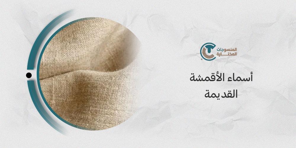 أسماء الأقمشة القديمة: تعرف على أشهر الأقمشة التي استخدمها الأجداد