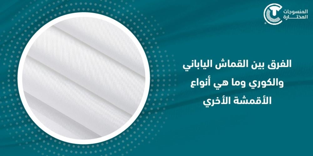 الفرق بين القماش الياباني والكوري وما هي انواع الاقمشة الاخري
