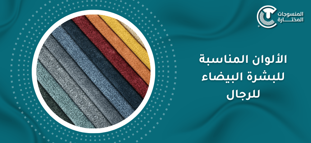 الألوان المناسبة للبشرة البيضاء والسوداء والحنطية للرجال