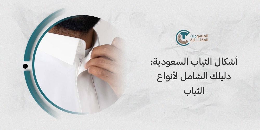 اشكال الثياب السعوديه: دليلك الشامل لأنواع الثياب