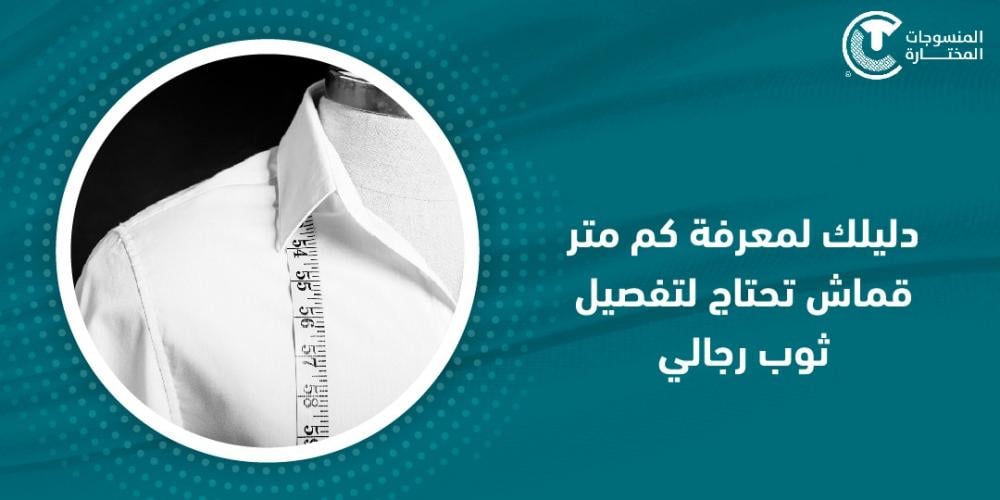 دليلك لمعرفة كم متر قماش تحتاج لتفصيل ثوب رجالي