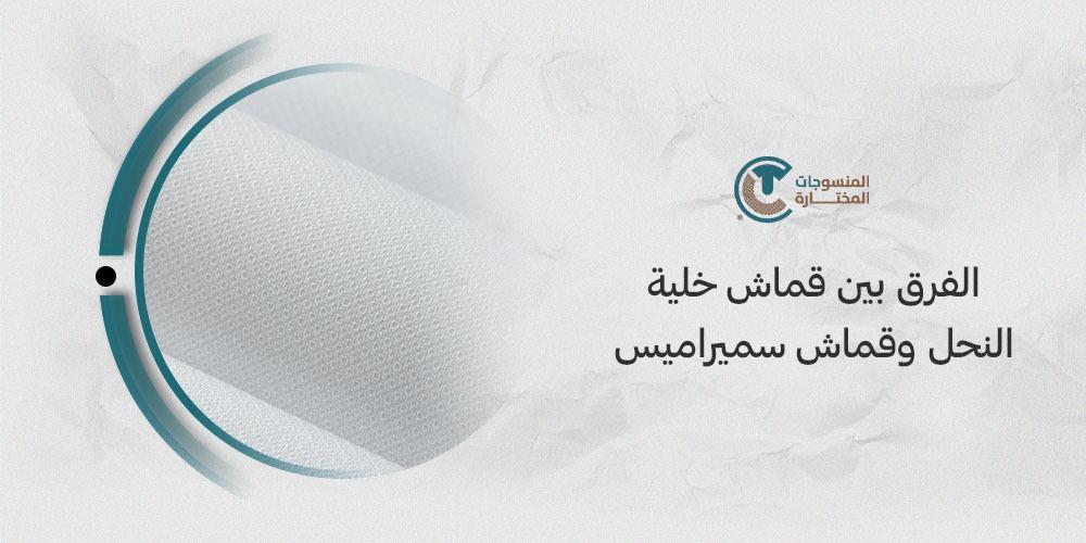 الفرق بين قماش خلية النحل وقماش سميراميس: تعرف على الاختلافات المهمة