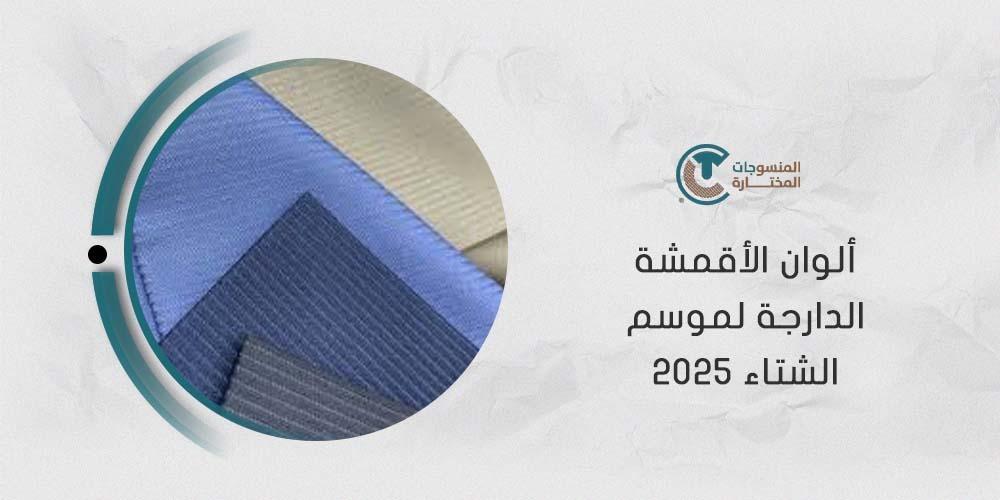 ألوان الأقمشة الدارجة لموسم الشتاء 2025