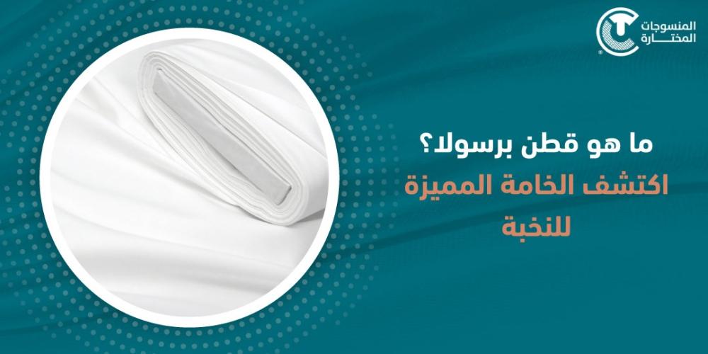 ما هو قطن برسولا؟ اكتشف الخامة المميزة للنخبة