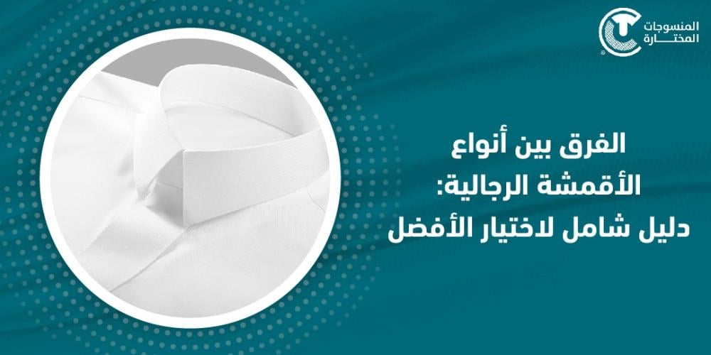 الفرق بين أنواع الأقمشة الرجالية: دليل شامل لاختيار الأفضل