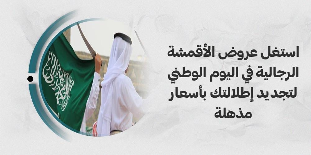 استغل عروض الأقمشة الرجالية في اليوم الوطني لتجديد إطلالتك بأسعار مذهلة