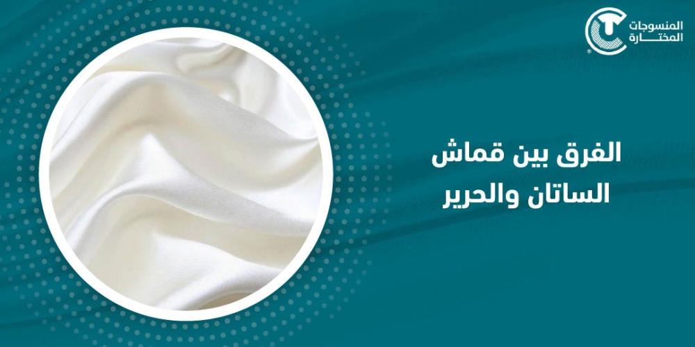 الفرق بين قماش الساتان والحرير : 5 أختلافات جوهرية كيف تميز بينهم