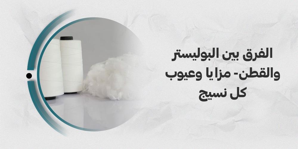 الفرق بين البوليستر والقطن- مزايا وعيوب كل نسيج