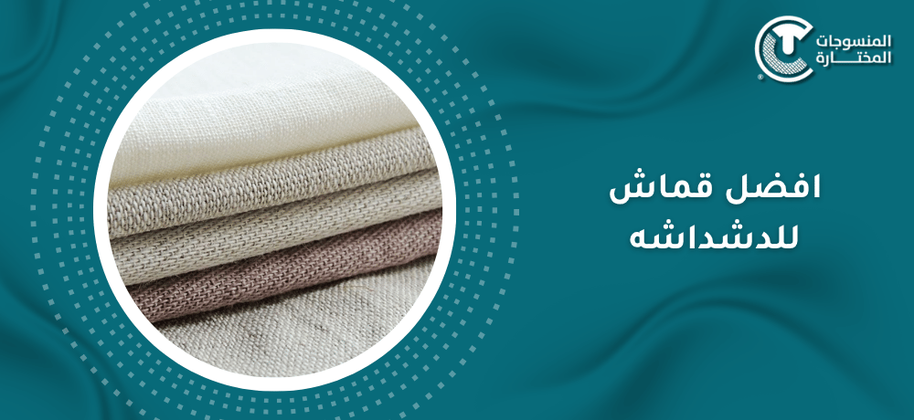 افضل قماش للدشداشه: دليلك من المنسوجات المختارة