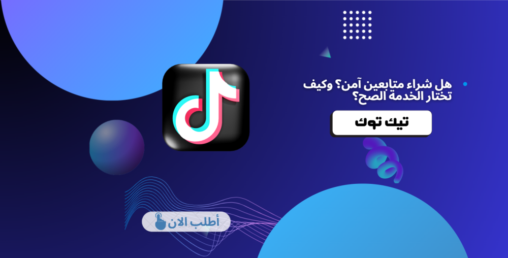 هل شراء متابعين آمن؟ وكيف تختار الخدمة الصح؟ | زيادة متابعين تيك توك وانستقرام