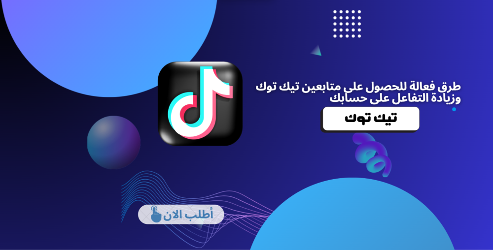 طرق فعالة للحصول على متابعين تيك توك وزيادة التفاعل على حسابك